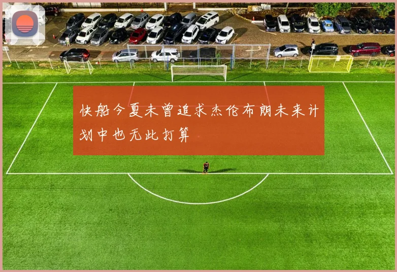 快船今夏未曾追求杰伦布朗未来计划中也无此打算