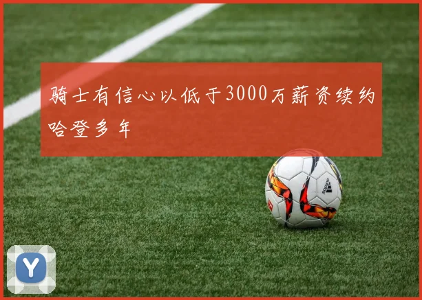 骑士有信心以低于3000万薪资续约哈登多年
