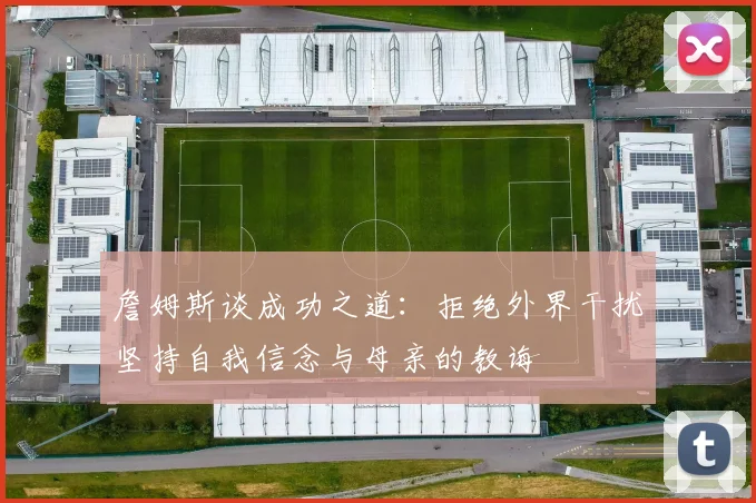 詹姆斯谈成功之道：拒绝外界干扰坚持自我信念与母亲的教诲