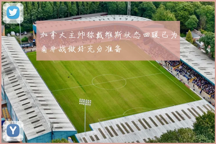 加拿大主帅称戴维斯状态回暖已为南非战做好充分准备