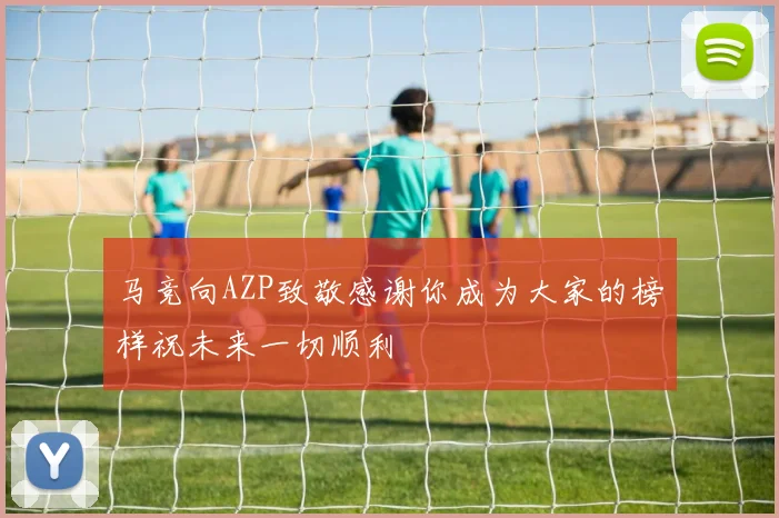 马竞向AZP致敬感谢你成为大家的榜样祝未来一切顺利