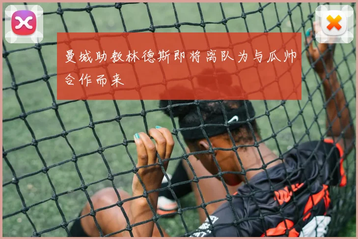 曼城助教林德斯即将离队为与瓜帅合作而来