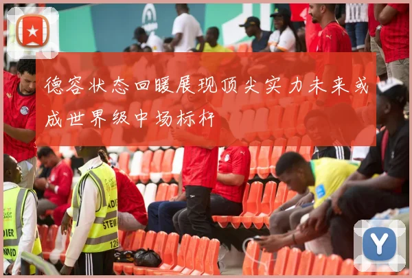 德容状态回暖展现顶尖实力未来或成世界级中场标杆