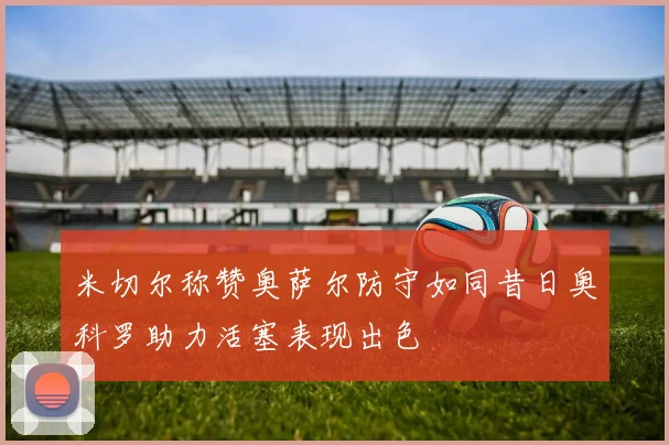 米切尔称赞奥萨尔防守如同昔日奥科罗助力活塞表现出色