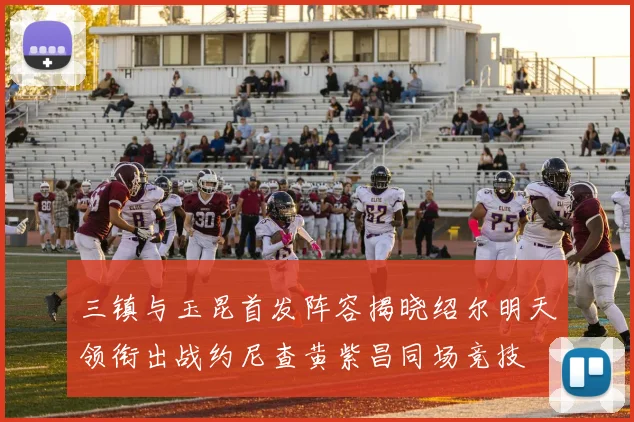 三镇与玉昆首发阵容揭晓绍尔明天领衔出战约尼查黄紫昌同场竞技